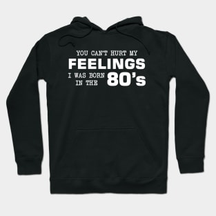 You Can't Hurt My Feelings, I Was Born in the 80's Hoodie